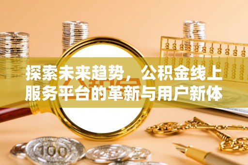 彬县探索未来趋势，公积金线上服务平台的革新与用户新体验