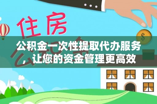 彬县公积金一次性提取代办服务，让您的资金管理更高效