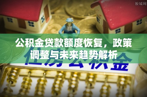 彬县公积金贷款额度恢复，政策调整与未来趋势解析