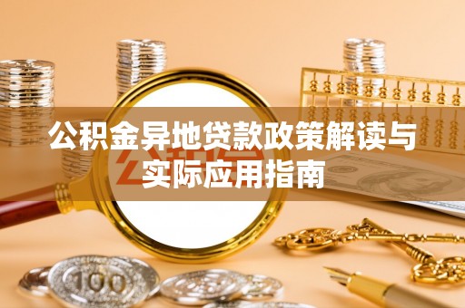 彬县公积金异地贷款政策解读与实际应用指南