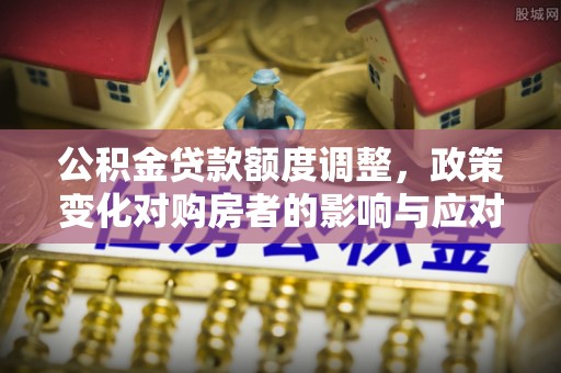 彬县公积金贷款额度调整，政策变化对购房者的影响与应对策略