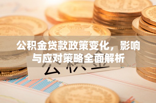 彬县公积金贷款政策变化，影响与应对策略全面解析