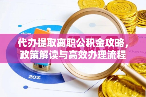 彬县代办提取离职公积金攻略，政策解读与高效办理流程
