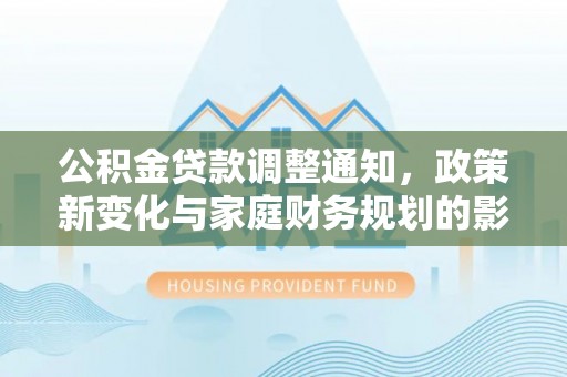 彬县公积金贷款调整通知，政策新变化与家庭财务规划的影响