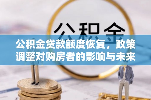 彬县公积金贷款额度恢复，政策调整对购房者的影响与未来展望