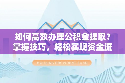 彬县如何高效办理公积金提取？掌握技巧，轻松实现资金流动