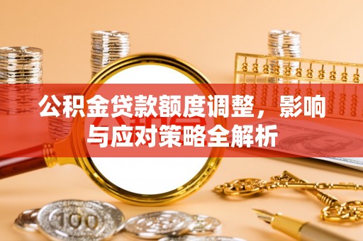彬县公积金贷款额度调整，影响与应对策略全解析