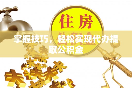 彬县掌握技巧，轻松实现代办提取公积金