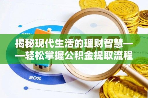 彬县揭秘现代生活的理财智慧——轻松掌握公积金提取流程的实用指南