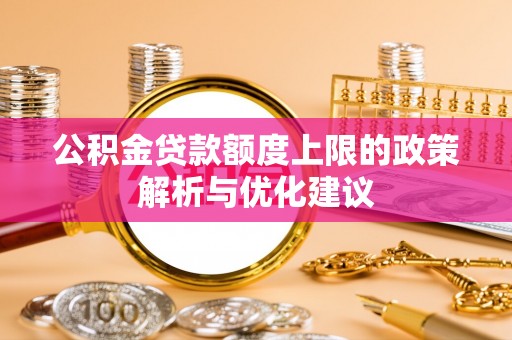 彬县公积金贷款额度上限的政策解析与优化建议