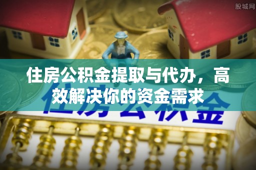 彬县住房公积金提取与代办，高效解决你的资金需求