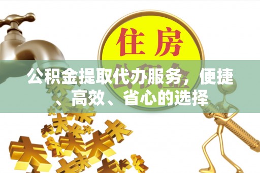 彬县公积金提取代办服务，便捷、高效、省心的选择