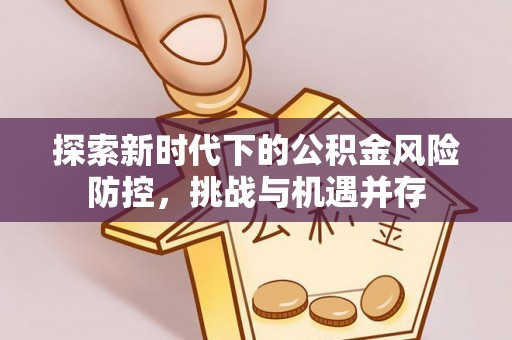 彬县探索新时代下的公积金风险防控，挑战与机遇并存