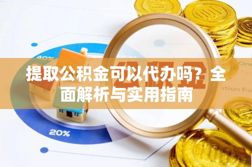 彬县提取公积金可以代办吗？全面解析与实用指南