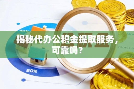 彬县揭秘代办公积金提取服务，可靠吗？