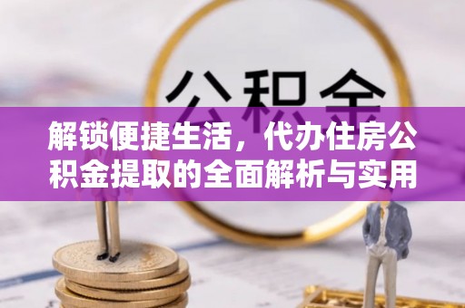 彬县解锁便捷生活，代办住房公积金提取的全面解析与实用指南