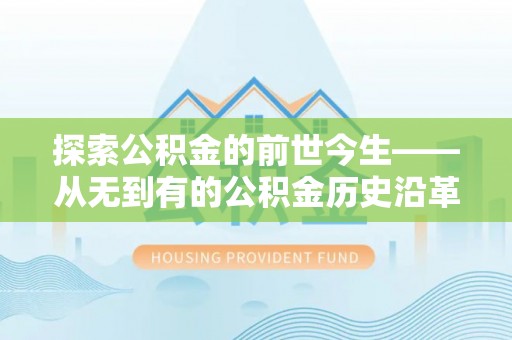 彬县探索公积金的前世今生——从无到有的公积金历史沿革