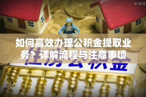彬县如何高效办理公积金提取业务？详解流程与注意事项