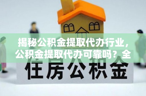 彬县揭秘公积金提取代办行业，公积金提取代办可靠吗？全面解析与风险规避