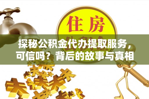 彬县探秘公积金代办提取服务，可信吗？背后的故事与真相