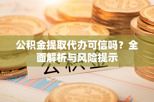 彬县公积金提取代办可信吗？全面解析与风险提示