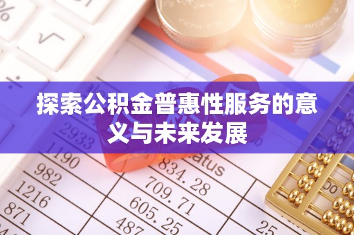 彬县探索公积金普惠性服务的意义与未来发展