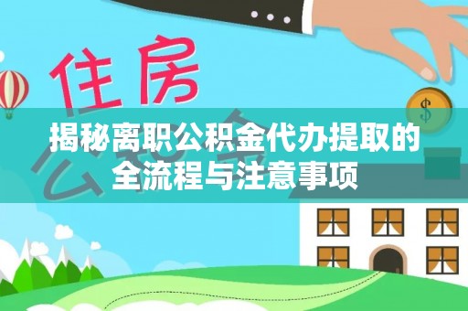 彬县揭秘离职公积金代办提取的全流程与注意事项