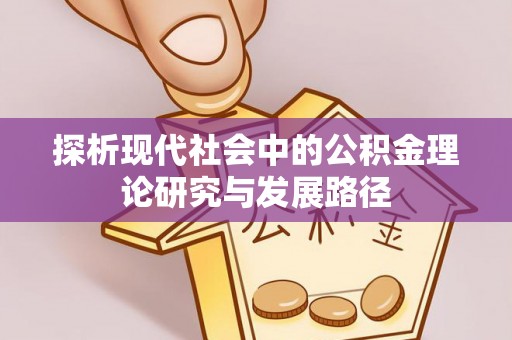 彬县探析现代社会中的公积金理论研究与发展路径