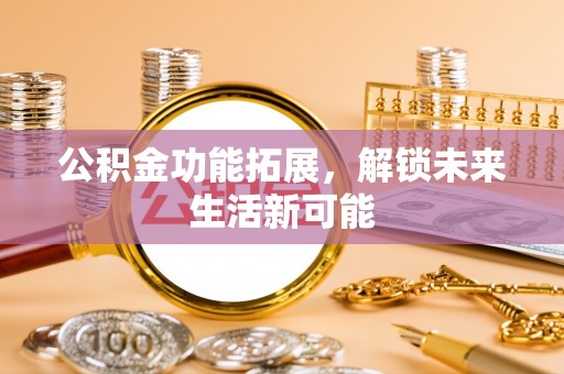 彬县公积金功能拓展，解锁未来生活新可能