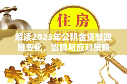 彬县解读2023年公积金贷款政策变化，影响与应对策略