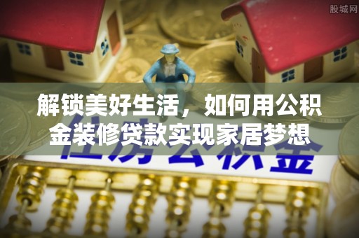 彬县解锁美好生活，如何用公积金装修贷款实现家居梦想
