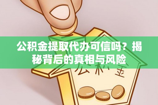 彬县公积金提取代办可信吗？揭秘背后的真相与风险