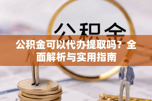 彬县公积金可以代办提取吗？全面解析与实用指南