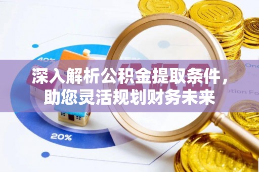 彬县深入解析公积金提取条件，助您灵活规划财务未来