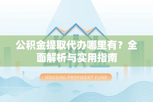 彬县公积金提取代办哪里有？全面解析与实用指南
