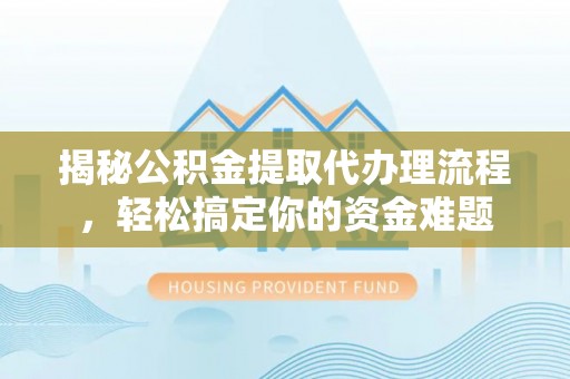 彬县揭秘公积金提取代办理流程，轻松搞定你的资金难题