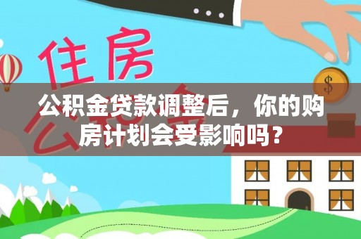 彬县公积金贷款调整后，你的购房计划会受影响吗？