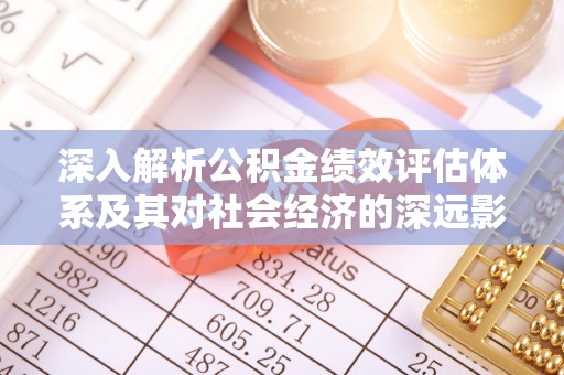 彬县深入解析公积金绩效评估体系及其对社会经济的深远影响