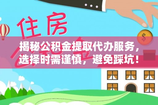 彬县揭秘公积金提取代办服务，选择时需谨慎，避免踩坑！