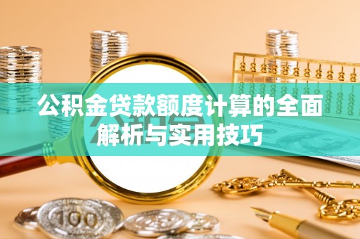 彬县公积金贷款额度计算的全面解析与实用技巧
