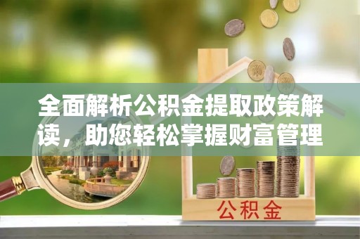 彬县全面解析公积金提取政策解读，助您轻松掌握财富管理新方向