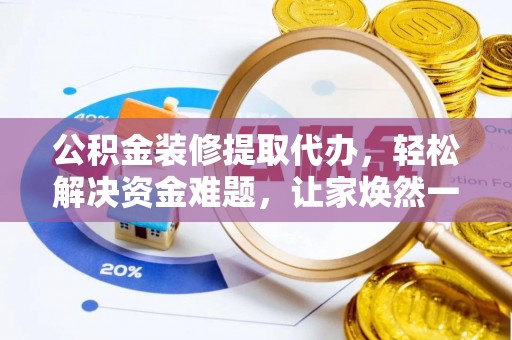 彬县公积金装修提取代办，轻松解决资金难题，让家焕然一新
