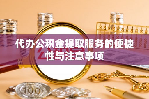 彬县代办公积金提取服务的便捷性与注意事项