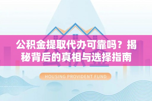 彬县公积金提取代办可靠吗？揭秘背后的真相与选择指南