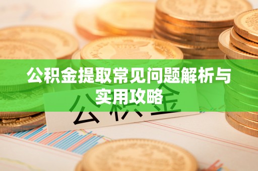 彬县公积金提取常见问题解析与实用攻略