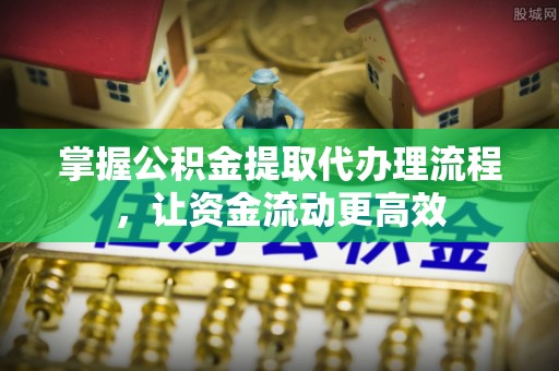 彬县掌握公积金提取代办理流程，让资金流动更高效
