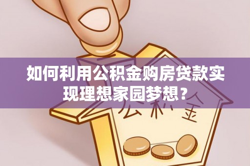 彬县如何利用公积金购房贷款实现理想家园梦想？