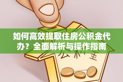 彬县如何高效提取住房公积金代办？全面解析与操作指南