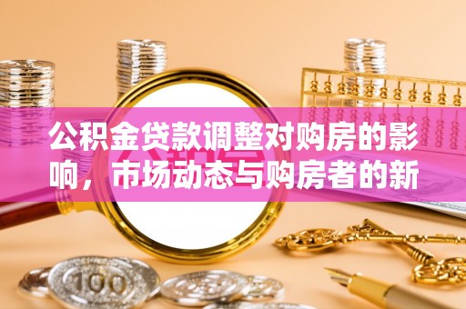 彬县公积金贷款调整对购房的影响，市场动态与购房者的新选择