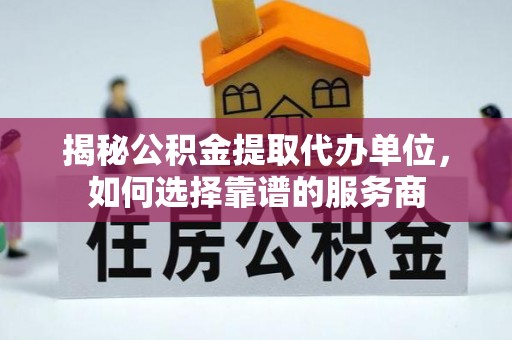 彬县揭秘公积金提取代办单位，如何选择靠谱的服务商